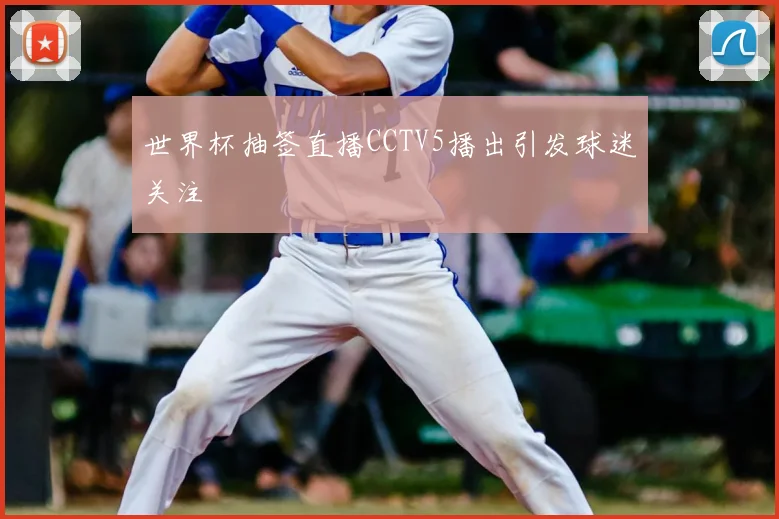 世界杯抽签直播CCTV5播出引发球迷关注