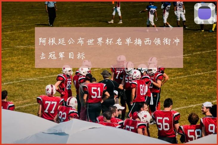阿根廷公布世界杯名单梅西领衔冲击冠军目标