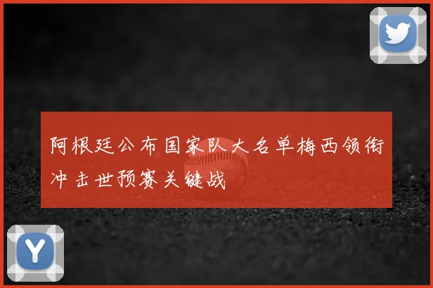 阿根廷公布国家队大名单梅西领衔冲击世预赛关键战