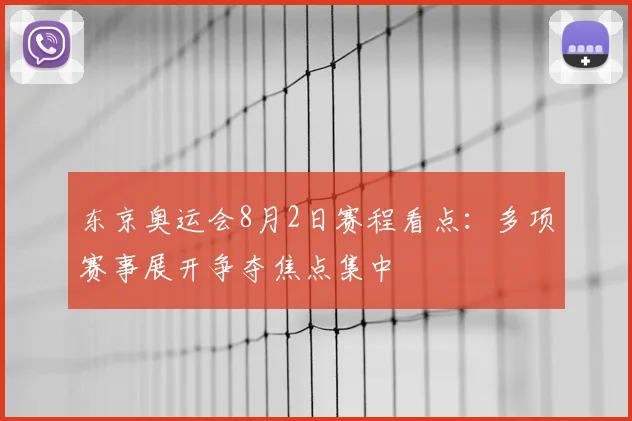 东京奥运会8月2日赛程看点:多项赛事展开争夺焦点集中