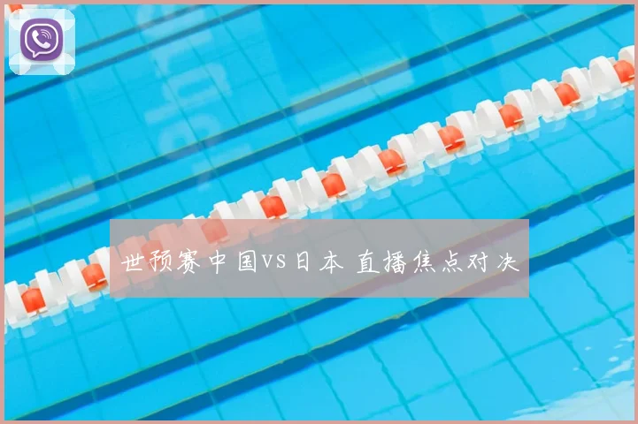 世预赛中国vs日本 直播焦点对决