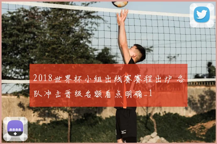 2018世界杯小组出线赛赛程出炉 各队冲击晋级名额看点明确_1