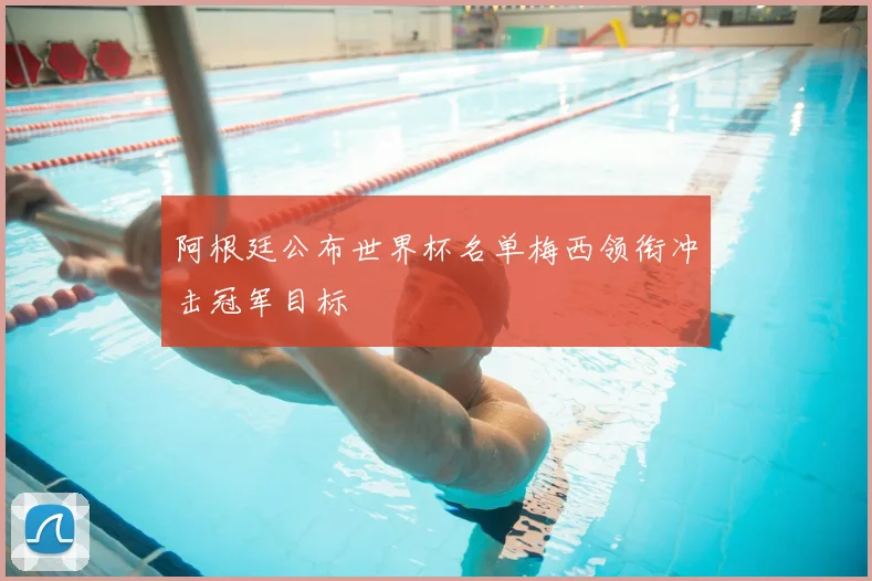 阿根廷公布世界杯名单梅西领衔冲击冠军目标