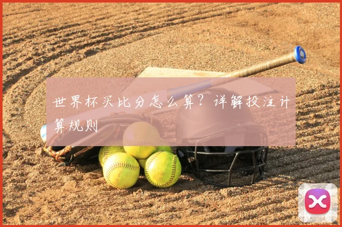 世界杯买比分怎么算?详解投注计算规则