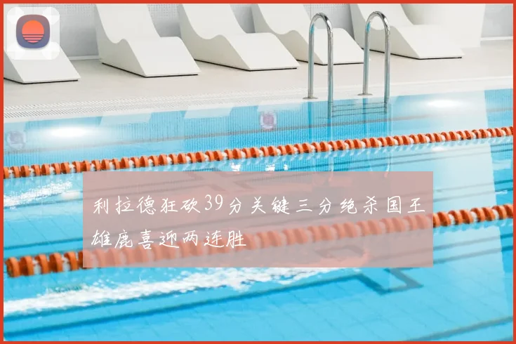 利拉德狂砍39分关键三分绝杀国王雄鹿喜迎两连胜
