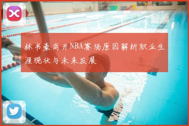 林书豪离开NBA赛场原因解析职业生涯现状与未来发展