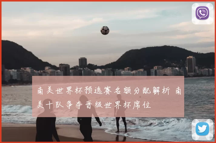 南美世界杯预选赛名额分配解析 南美十队争夺晋级世界杯席位