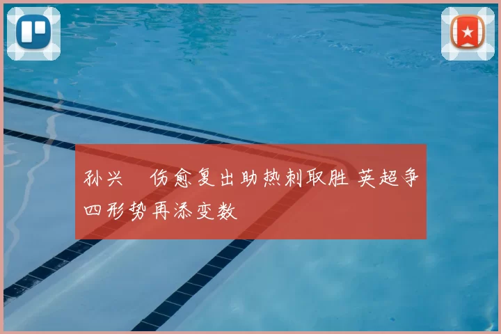 孙兴慜伤愈复出助热刺取胜 英超争四形势再添变数
