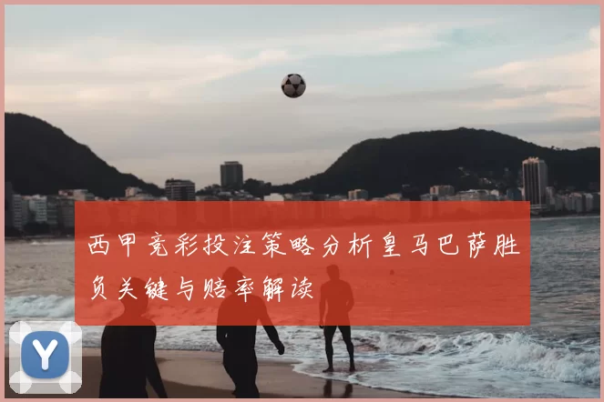 西甲竞彩投注策略分析皇马巴萨胜负关键与赔率解读