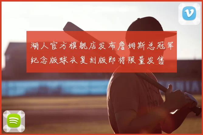 湖人官方旗舰店发布詹姆斯总冠军纪念版球衣复刻版即将限量发售