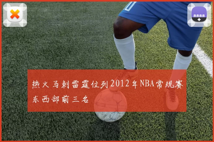 热火马刺雷霆位列2012年NBA常规赛东西部前三名