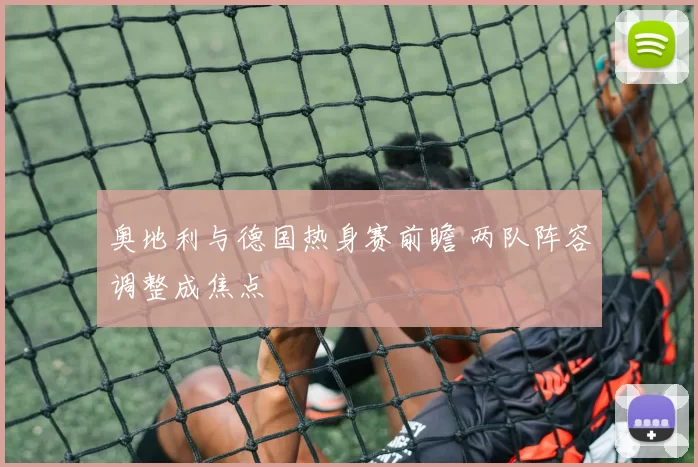 奥地利与德国热身赛前瞻 两队阵容调整成焦点