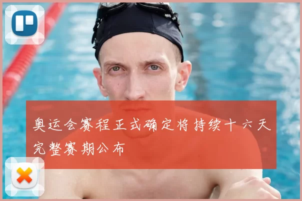 奥运会赛程正式确定将持续十六天完整赛期公布