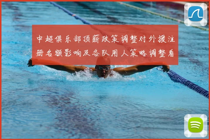 中超俱乐部顶薪政策调整对外援注册名额影响及各队用人策略调整看点