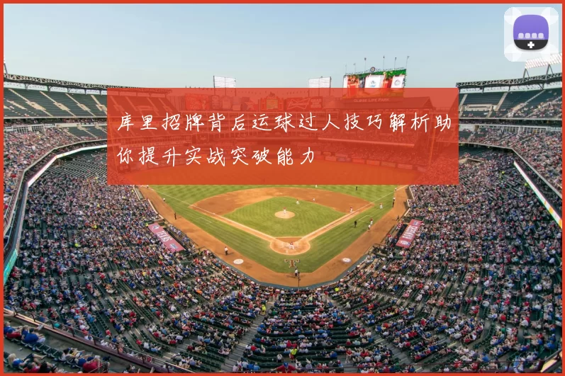 库里招牌背后运球过人技巧解析助你提升实战突破能力