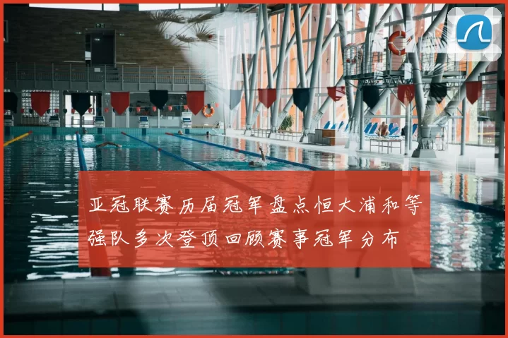 亚冠联赛历届冠军盘点恒大浦和等强队多次登顶回顾赛事冠军分布