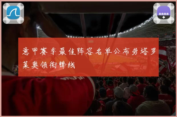 意甲赛季最佳阵容名单公布劳塔罗莱奥领衔锋线