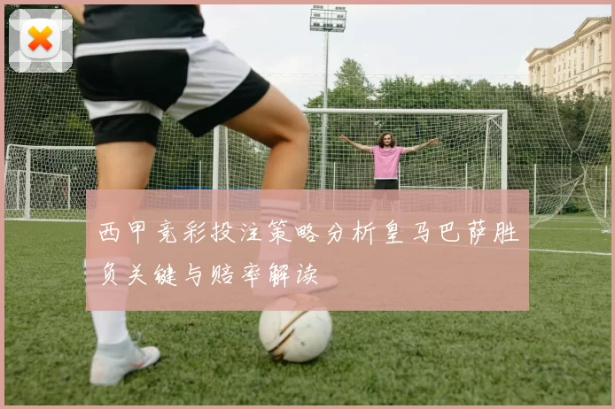 西甲竞彩投注策略分析皇马巴萨胜负关键与赔率解读