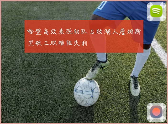 哈登高效表现助队击败湖人詹姆斯空砍三双难阻失利