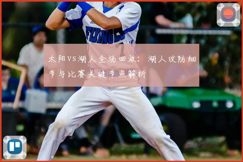 太阳vs湖人全场回放：湖人攻防细节与比赛关键节点解析