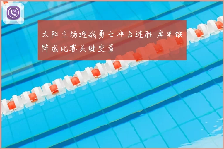 太阳主场迎战勇士冲击连胜 库里缺阵成比赛关键变量