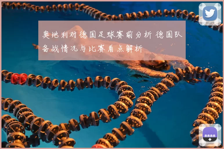 奥地利对德国足球赛前分析 德国队备战情况与比赛看点解析