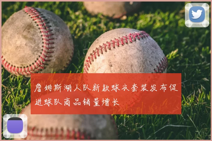 詹姆斯湖人队新款球衣套装发布促进球队商品销量增长