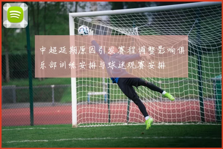 中超延期原因引发赛程调整影响俱乐部训练安排与球迷观赛安排