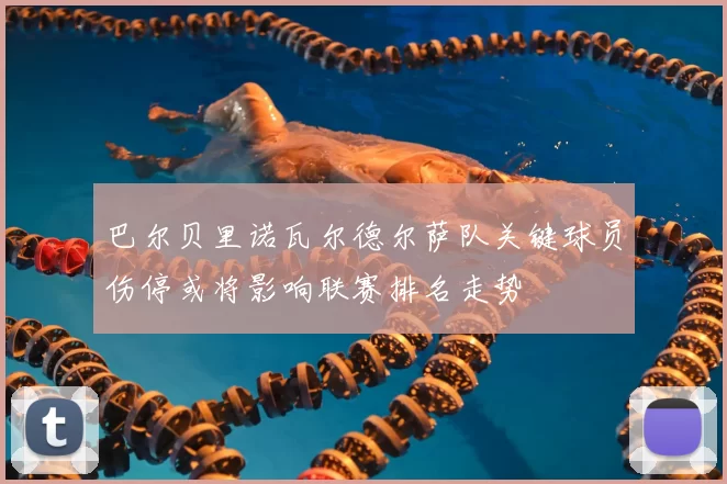 巴尔贝里诺瓦尔德尔萨队关键球员伤停或将影响联赛排名走势