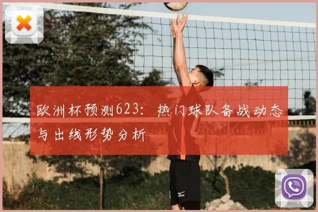 欧洲杯预测623：热门球队备战动态与出线形势分析
