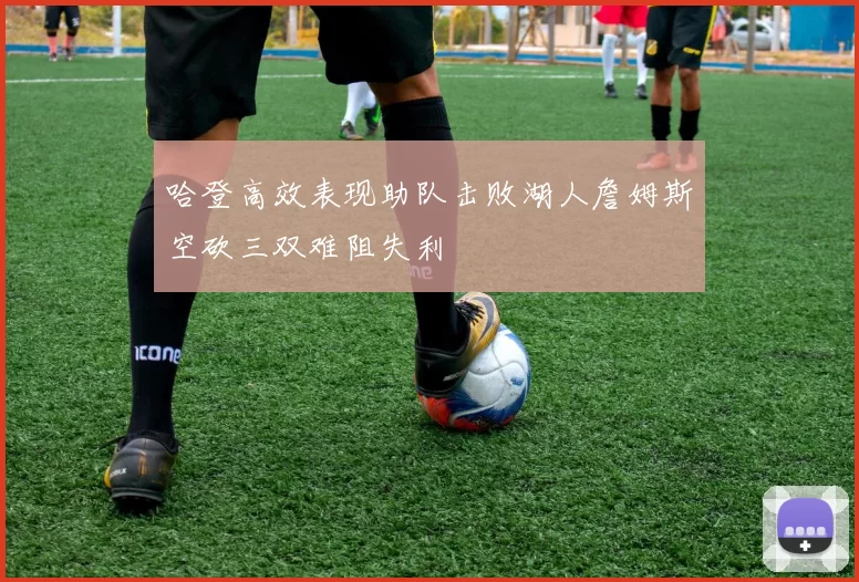 哈登高效表现助队击败湖人詹姆斯空砍三双难阻失利