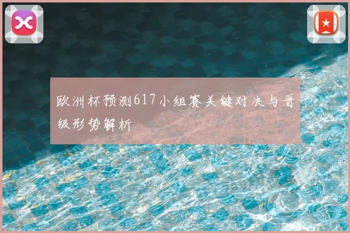 欧洲杯预测617小组赛关键对决与晋级形势解析