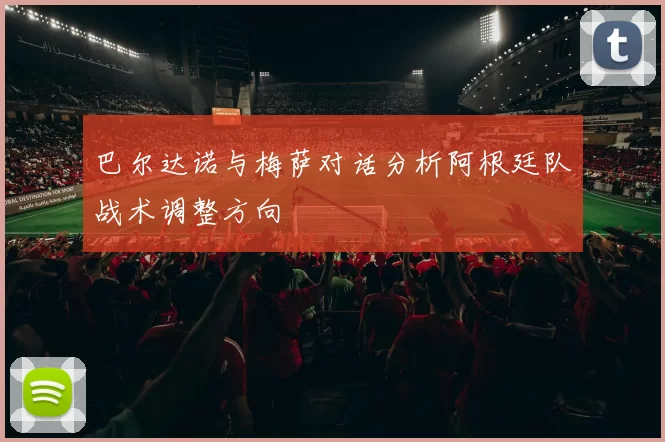 巴尔达诺与梅萨对话分析阿根廷队战术调整方向