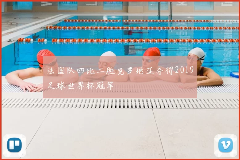 法国队四比二胜克罗地亚夺得2019足球世界杯冠军