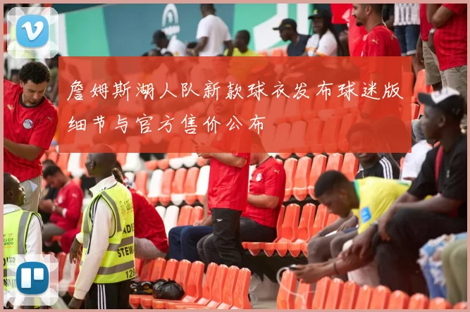 詹姆斯湖人队新款球衣发布球迷版细节与官方售价公布