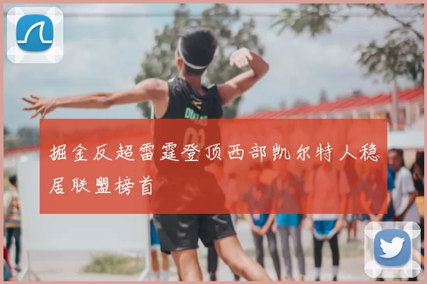 掘金反超雷霆登顶西部凯尔特人稳居联盟榜首