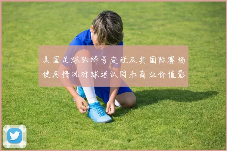 美国足球队绰号变迁及其国际赛场使用情况对球迷认同和商业价值影响