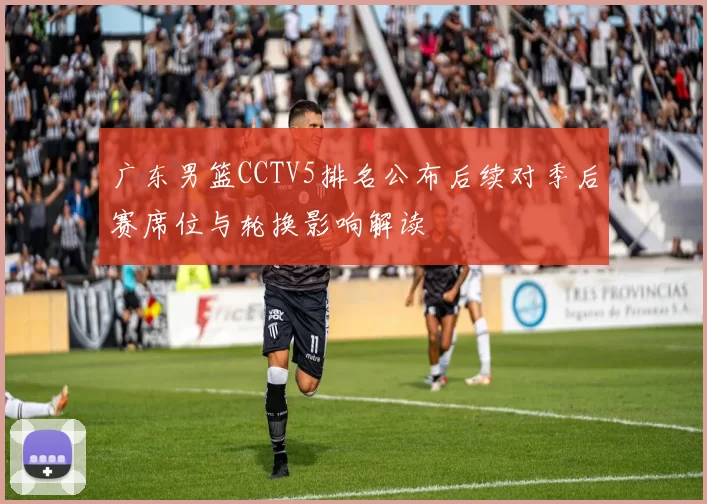 广东男篮CCTV5排名公布后续对季后赛席位与轮换影响解读