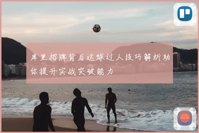 库里招牌背后运球过人技巧解析助你提升实战突破能力