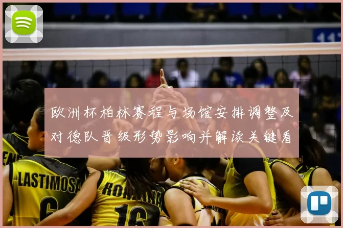 欧洲杯柏林赛程与场馆安排调整及对德队晋级形势影响并解读关键看点