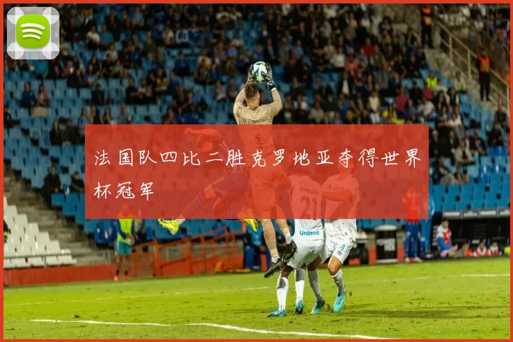 法国队四比二胜克罗地亚夺得世界杯冠军