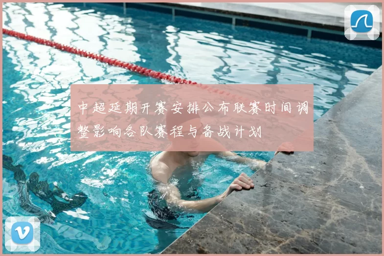 中超延期开赛安排公布联赛时间调整影响各队赛程与备战计划