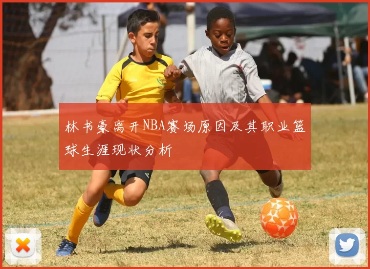 林书豪离开NBA赛场原因及其职业篮球生涯现状分析