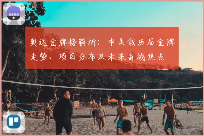 奥运金牌榜解析：中美俄历届金牌走势、项目分布及未来备战焦点