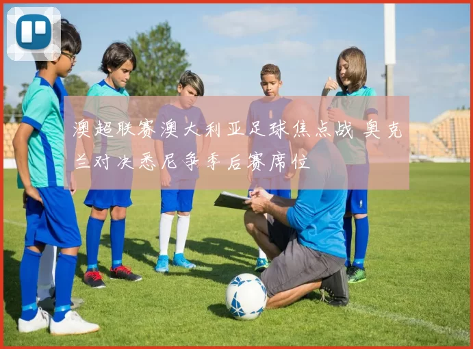 澳超联赛澳大利亚足球焦点战 奥克兰对决悉尼争季后赛席位