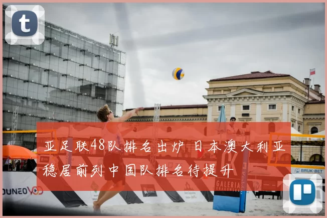 亚足联48队排名出炉 日本澳大利亚稳居前列中国队排名待提升