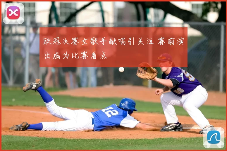 欧冠决赛女歌手献唱引关注 赛前演出成为比赛看点