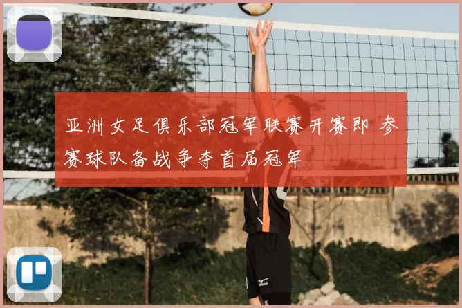 亚洲女足俱乐部冠军联赛开赛即 参赛球队备战争夺首届冠军